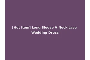 [Hot Item] Long Sleeve V Neck Lace Wedding Dress