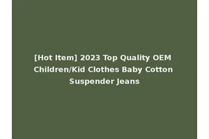 [Hot Item] 2023 Top Quality OEM Children/Kid Clothes Baby Cotton Suspender Jeans