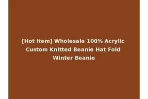 [Hot Item] Wholesale 100% Acrylic Custom Knitted Beanie Hat Fold Winter Beanie