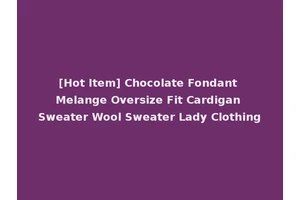 [Hot Item] Chocolate Fondant Melange Oversize Fit Cardigan Sweater Wool Sweater Lady Clothing