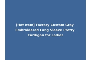 [Hot Item] Factory Custom Gray Embroidered Long Sleeve Pretty Cardigan for Ladies