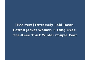 [Hot Item] Extremely Cold Down Cotton Jacket Women′ S Long Over-The-Knee Thick Winter Couple Coat