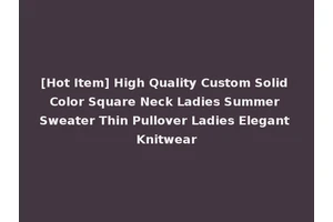 [Hot Item] High Quality Custom Solid Color Square Neck Ladies Summer Sweater Thin Pullover Ladies Elegant Knitwear