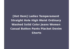 [Hot Item] Ladies Temperament Straight Hole High Waist Ordinary Washed Solid Color Jeans Women Casual Button Pants Placket Denim Shorts