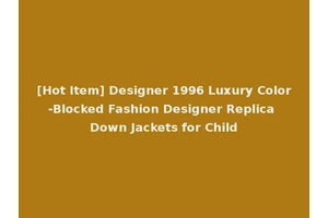 [Hot Item] Designer 1996 Luxury Color-Blocked Fashion Designer Replica Down Jackets for Child