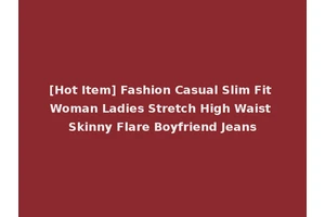 [Hot Item] Fashion Casual Slim Fit Woman Ladies Stretch High Waist Skinny Flare Boyfriend Jeans