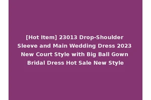[Hot Item] 23013 Drop-Shoulder Sleeve and Main Wedding Dress 2023 New Court Style with Big Ball Gown Bridal Dress Hot Sale New Style
