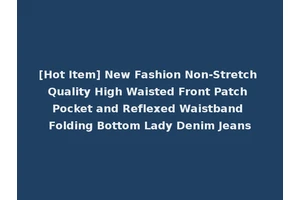 [Hot Item] New Fashion Non-Stretch Quality High Waisted Front Patch Pocket and Reflexed Waistband Folding Bottom Lady Denim Jeans