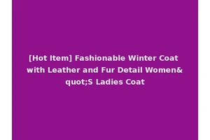 [Hot Item] Fashionable Winter Coat with Leather and Fur Detail Women"S Ladies Coat