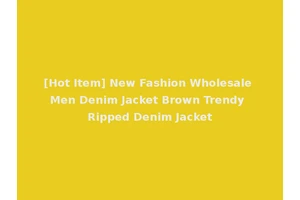 [Hot Item] New Fashion Wholesale Men Denim Jacket Brown Trendy Ripped Denim Jacket