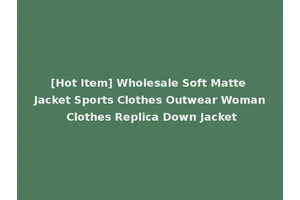 [Hot Item] Wholesale Soft Matte Jacket Sports Clothes Outwear Woman Clothes Replica Down Jacket