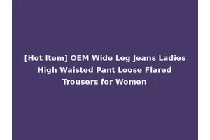 [Hot Item] OEM Wide Leg Jeans Ladies High Waisted Pant Loose Flared Trousers for Women