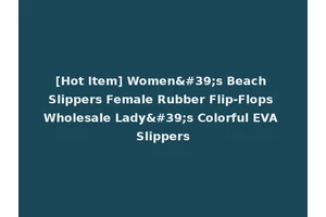 [Hot Item] Women's Beach Slippers Female Rubber Flip-Flops Wholesale Lady's Colorful EVA Slippers