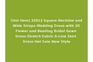 [Hot Item] 23012 Square Neckline and Wide Straps Wedding Dress with 3D Flower and Beading Bridal Gown Dress Stretch Fabric A-Line Skirt Dress Hot Sale New Style