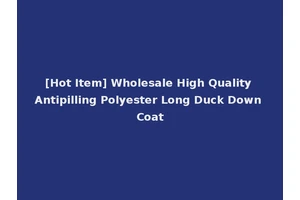 [Hot Item] Wholesale High Quality Antipilling Polyester Long Duck Down Coat