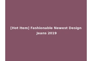 [Hot Item] Fashionable Newest Design Jeans 2019