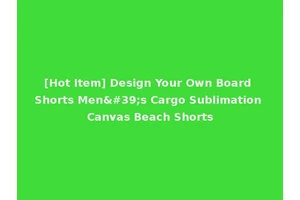 [Hot Item] Design Your Own Board Shorts Men's Cargo Sublimation Canvas Beach Shorts