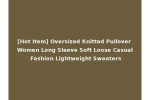 [Hot Item] Oversized Knitted Pullover Women Long Sleeve Soft Loose Casual Fashion Lightweight Sweaters