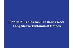 [Hot Item] Ladies Fashion Round Neck Long Sleeve Customized Clothes