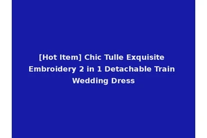 [Hot Item] Chic Tulle Exquisite Embroidery 2 in 1 Detachable Train Wedding Dress