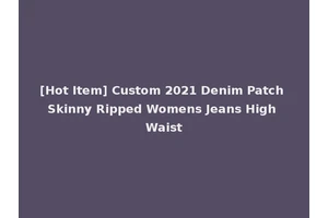 [Hot Item] Custom 2021 Denim Patch Skinny Ripped Womens Jeans High Waist