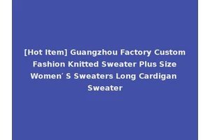 [Hot Item] Guangzhou Factory Custom Fashion Knitted Sweater Plus Size Women′ S Sweaters Long Cardigan Sweater