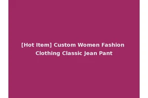 [Hot Item] Custom Women Fashion Clothing Classic Jean Pant