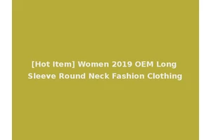 [Hot Item] Women 2019 OEM Long Sleeve Round Neck Fashion Clothing
