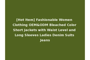 [Hot Item] Fashionable Women Clothing OEM&ODM Bleached Color Short Jackets with Waist Level and Long Sleeves Ladies Denim Suits Jeans