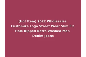 [Hot Item] 2022 Wholesales Customize Logo Street Wear Slim Fit Hole Ripped Retro Washed Men Denim Jeans
