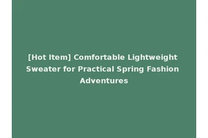[Hot Item] Comfortable Lightweight Sweater for Practical Spring Fashion Adventures