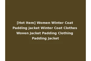 [Hot Item] Women Winter Coat Padding Jacket Winter Coat Clothes Woven Jacket Padding Clothing Padding Jacket