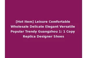 [Hot Item] Leisure Comfortable Wholesale Delicate Elegant Versatile Popular Trendy Guangzhou 1: 1 Copy Replica Designer Shoes