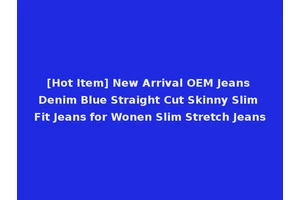 [Hot Item] New Arrival OEM Jeans Denim Blue Straight Cut Skinny Slim Fit Jeans for Wonen Slim Stretch Jeans