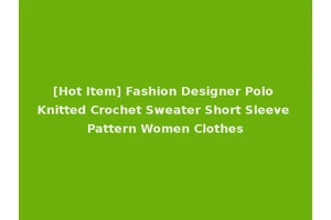 [Hot Item] Fashion Designer Polo Knitted Crochet Sweater Short Sleeve Pattern Women Clothes