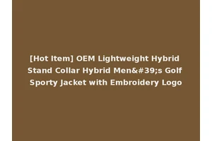 [Hot Item] OEM Lightweight Hybrid Stand Collar Hybrid Men's Golf Sporty Jacket with Embroidery Logo