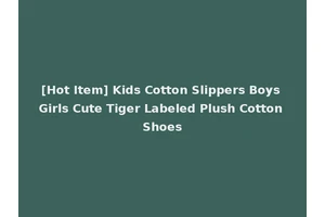 [Hot Item] Kids Cotton Slippers Boys Girls Cute Tiger Labeled Plush Cotton Shoes