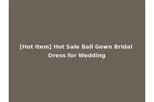 [Hot Item] Hot Sale Ball Gown Bridal Dress for Wedding