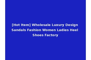 [Hot Item] Wholesale Luxury Design Sandals Fashion Women Ladies Heel Shoes Factory