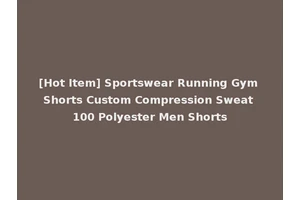 [Hot Item] Sportswear Running Gym Shorts Custom Compression Sweat 100 Polyester Men Shorts