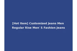 [Hot Item] Customized Jeans Men Regular Rise Men′ S Fashion Jeans