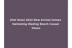 [Hot Item] 2022 New Arrival Unisex Swimming Wading Beach Casual Shoes