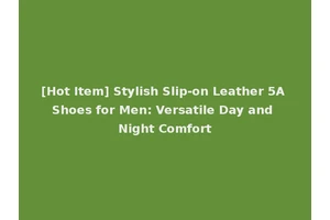 [Hot Item] Stylish Slip-on Leather 5A Shoes for Men: Versatile Day and Night Comfort