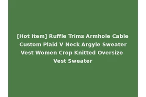 [Hot Item] Ruffle Trims Armhole Cable Custom Plaid V Neck Argyle Sweater Vest Women Crop Knitted Oversize Vest Sweater