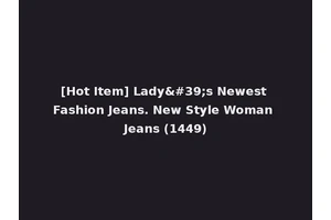 [Hot Item] Lady's Newest Fashion Jeans. New Style Woman Jeans (1449)