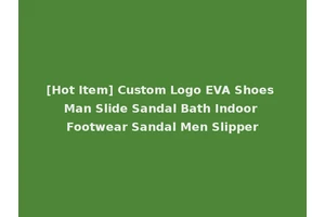 [Hot Item] Custom Logo EVA Shoes Man Slide Sandal Bath Indoor Footwear Sandal Men Slipper