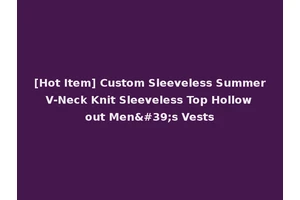 [Hot Item] Custom Sleeveless Summer V-Neck Knit Sleeveless Top Hollow out Men's Vests