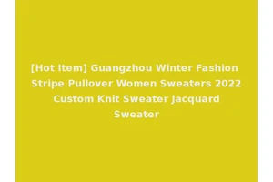 [Hot Item] Guangzhou Winter Fashion Stripe Pullover Women Sweaters 2022 Custom Knit Sweater Jacquard Sweater