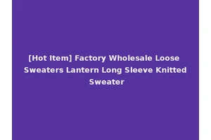 [Hot Item] Factory Wholesale Loose Sweaters Lantern Long Sleeve Knitted Sweater