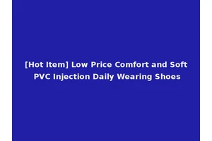 [Hot Item] Low Price Comfort and Soft PVC Injection Daily Wearing Shoes